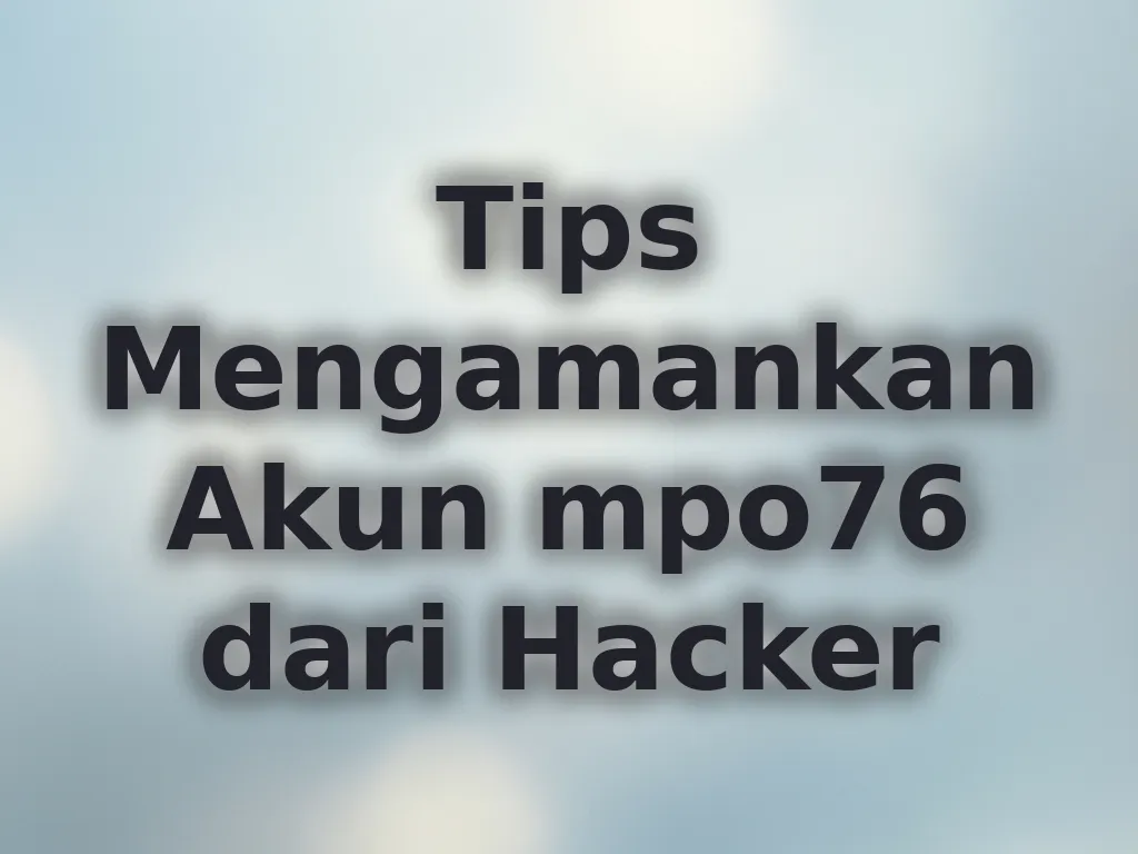 Tips Mengamankan Akun mpo76 dari Hacker