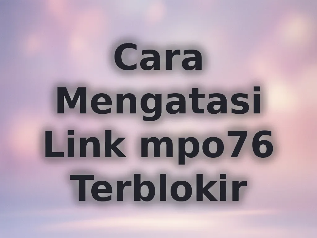 Cara Mengatasi Link mpo76 Terblokir