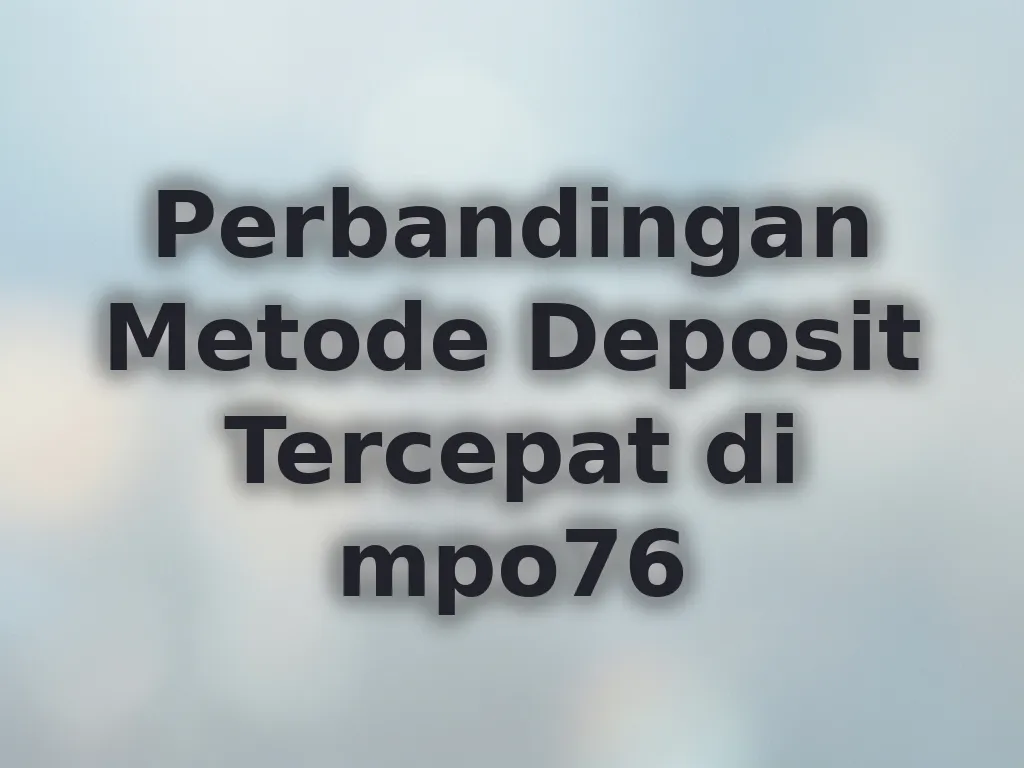 Perbandingan Metode Deposit Tercepat di mpo76